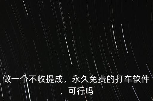 做一個(gè)不收提成，永久免費(fèi)的打車軟件，可行嗎