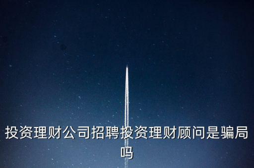 投資理財(cái)公司招聘投資理財(cái)顧問(wèn)是騙局嗎