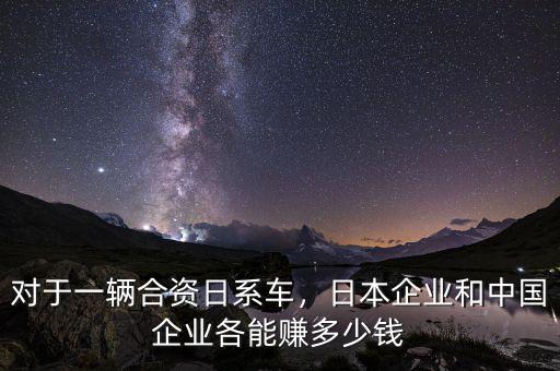對(duì)于一輛合資日系車，日本企業(yè)和中國企業(yè)各能賺多少錢