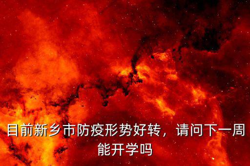 目前新鄉(xiāng)市防疫形勢好轉(zhuǎn)，請問下一周能開學嗎
