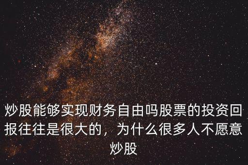 炒股能夠?qū)崿F(xiàn)財(cái)務(wù)自由嗎股票的投資回報(bào)往往是很大的，為什么很多人不愿意炒股