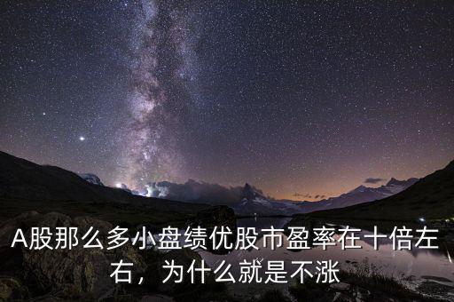 A股那么多小盤績優(yōu)股市盈率在十倍左右，為什么就是不漲