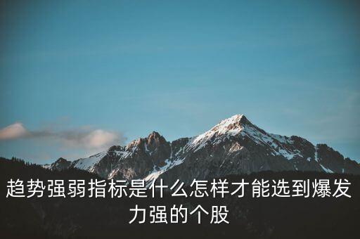 趨勢強(qiáng)弱指標(biāo)是什么怎樣才能選到爆發(fā)力強(qiáng)的個(gè)股