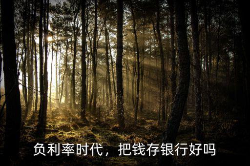 負(fù)利率時(shí)代，把錢存銀行好嗎