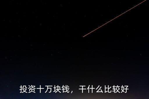 投資十萬塊錢，干什么比較好