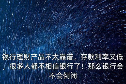 銀行理財產品不太靠譜，存款利率又低，很多人都不相信銀行了！那么銀行會不會倒閉