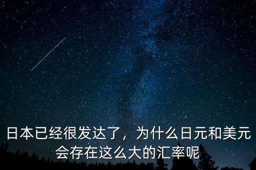 日本已經(jīng)很發(fā)達(dá)了，為什么日元和美元會(huì)存在這么大的匯率呢