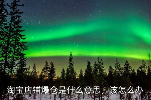 淘寶店鋪爆倉是什么意思，該怎么辦