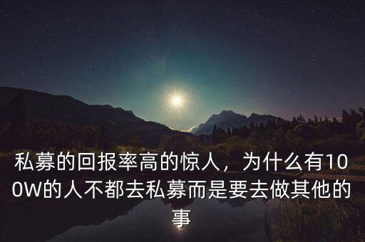 私募的回報率高的驚人，為什么有100W的人不都去私募而是要去做其他的事