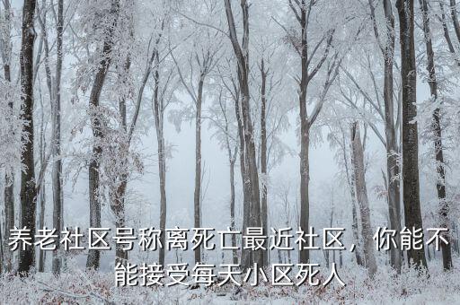 養(yǎng)老社區(qū)號(hào)稱離死亡最近社區(qū)，你能不能接受每天小區(qū)死人