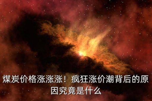煤炭?jī)r(jià)格漲漲漲！瘋狂漲價(jià)潮背后的原因究竟是什么