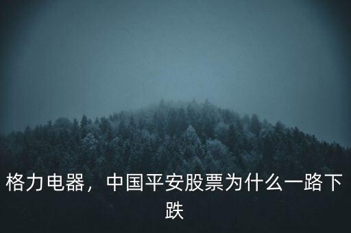 格力電器，中國(guó)平安股票為什么一路下跌
