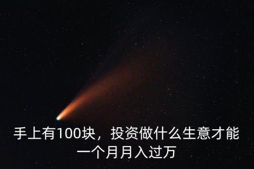 手上有100塊，投資做什么生意才能一個月月入過萬