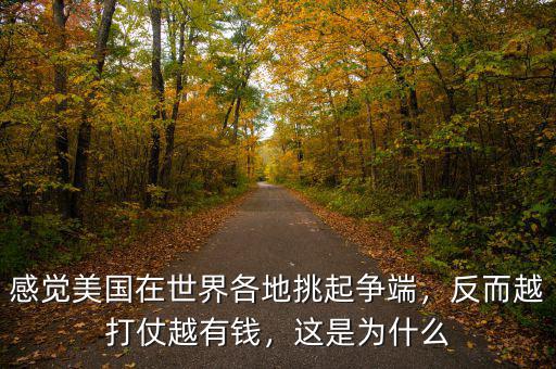 感覺美國在世界各地挑起爭端，反而越打仗越有錢，這是為什么