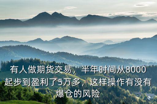 有人做期貨交易，半年時(shí)間從8000起步到盈利了5萬(wàn)多，這樣操作有沒(méi)有爆倉(cāng)的風(fēng)險(xiǎn)