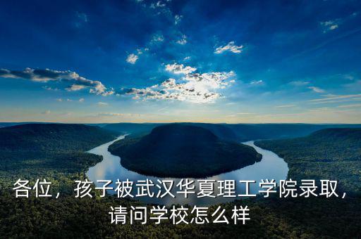 各位，孩子被武漢華夏理工學(xué)院錄取，請(qǐng)問學(xué)校怎么樣