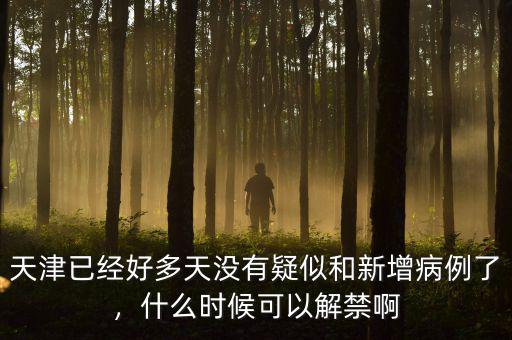 天津已經好多天沒有疑似和新增病例了，什么時候可以解禁啊