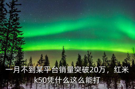 一月不到某平臺(tái)銷量突破20萬(wàn)，紅米k50憑什么這么能打