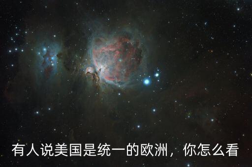 有人說(shuō)美國(guó)是統(tǒng)一的歐洲，你怎么看