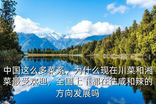 中國這么多菜系，為什么現(xiàn)在川菜和湘菜最受歡迎，全國上下都在往咸和辣的方向發(fā)展嗎