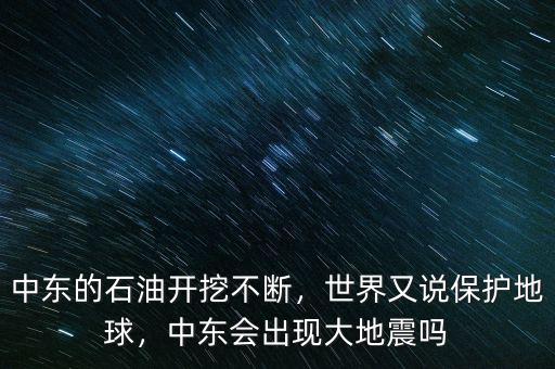 中東的石油開挖不斷，世界又說保護地球，中東會出現(xiàn)大地震嗎