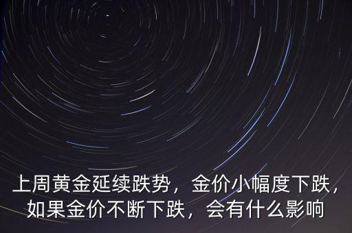 上周黃金延續(xù)跌勢，金價(jià)小幅度下跌，如果金價(jià)不斷下跌，會有什么影響