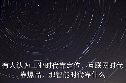 有人認(rèn)為工業(yè)時(shí)代靠定位、互聯(lián)網(wǎng)時(shí)代靠爆品，那智能時(shí)代靠什么