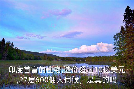 印度首富的住宅,造價(jià)超過(guò)10億美元,27層600傭人伺候，是真的嗎