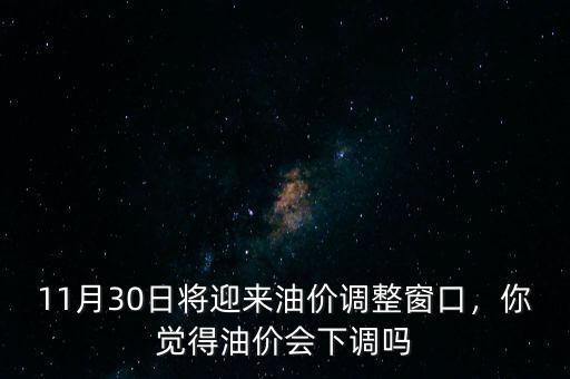 11月30日將迎來油價調(diào)整窗口，你覺得油價會下調(diào)嗎