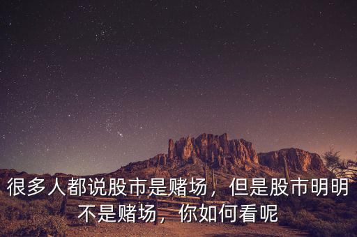很多人都說股市是賭場，但是股市明明不是賭場，你如何看呢