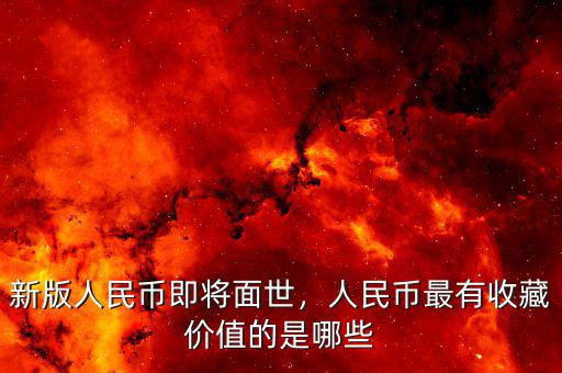 新版人民幣即將面世，人民幣最有收藏價值的是哪些