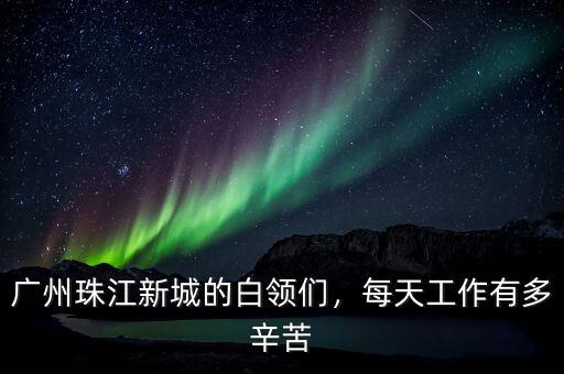 廣州珠江新城的白領(lǐng)們，每天工作有多辛苦