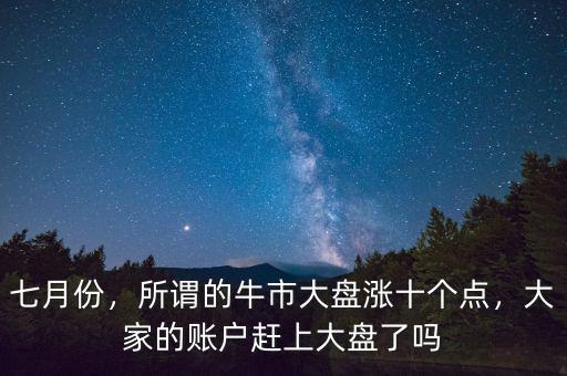 七月份，所謂的牛市大盤漲十個(gè)點(diǎn)，大家的賬戶趕上大盤了嗎