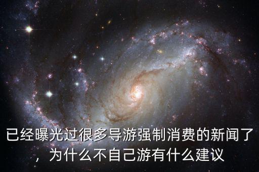 已經(jīng)曝光過很多導(dǎo)游強制消費的新聞了，為什么不自己游有什么建議