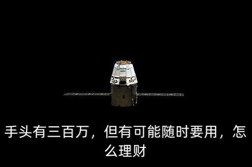 手頭有三百萬(wàn)，但有可能隨時(shí)要用，怎么理財(cái)