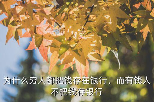 為什么窮人都把錢存在銀行，而有錢人不把錢存銀行