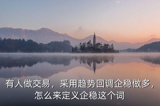 有人做交易，采用趨勢回調(diào)企穩(wěn)做多，怎么來定義企穩(wěn)這個(gè)詞