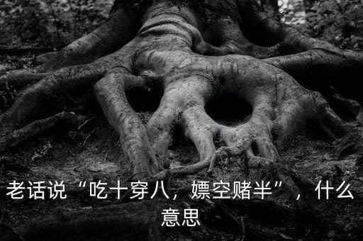 老話說“吃十穿八，嫖空賭半”，什么意思