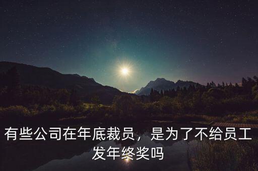 有些公司在年底裁員，是為了不給員工發(fā)年終獎(jiǎng)嗎