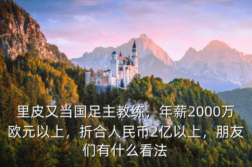里皮又當(dāng)國足主教練，年薪2000萬歐元以上，折合人民幣2億以上，朋友們有什么看法