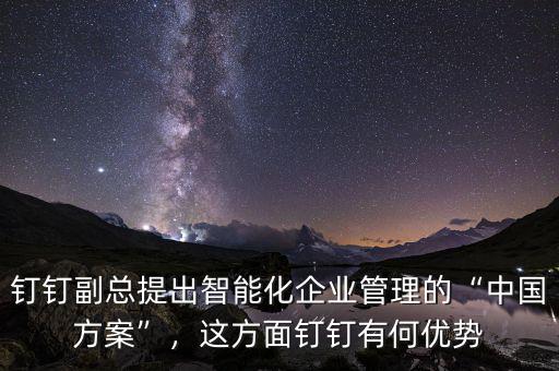 釘釘副總提出智能化企業(yè)管理的“中國方案”，這方面釘釘有何優(yōu)勢