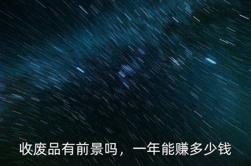 收廢品有前景嗎，一年能賺多少錢