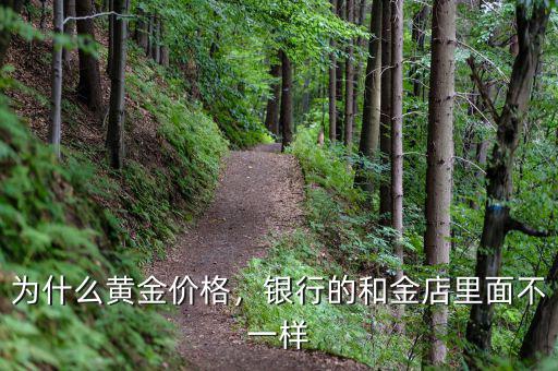 為什么黃金價(jià)格，銀行的和金店里面不一樣