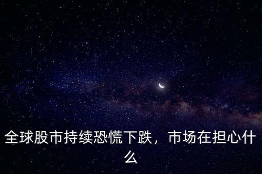 全球股市持續(xù)恐慌下跌，市場(chǎng)在擔(dān)心什么