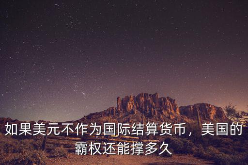 如果美元不作為國(guó)際結(jié)算貨幣，美國(guó)的霸權(quán)還能撐多久
