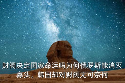 財閥決定國家命運嗎為何俄羅斯能消滅寡頭，韓國卻對財閥無可奈何