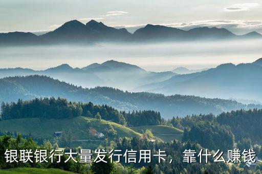 銀聯(lián)銀行大量發(fā)行信用卡，靠什么賺錢