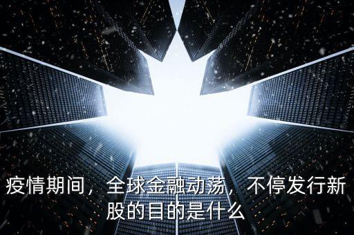 疫情期間，全球金融動蕩，不停發(fā)行新股的目的是什么