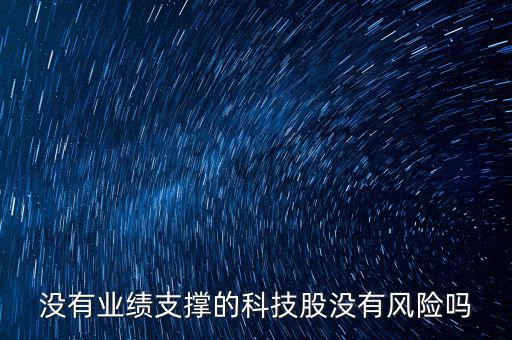 沒有業(yè)績支撐的科技股沒有風(fēng)險(xiǎn)嗎
