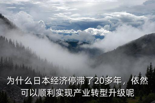 為什么日本經(jīng)濟(jì)停滯了20多年，依然可以順利實(shí)現(xiàn)產(chǎn)業(yè)轉(zhuǎn)型升級呢